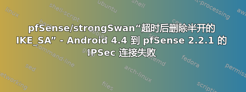 pfSense/strongSwan“超时后删除半开的 IKE_SA” - Android 4.4 到 pfSense 2.2.1 的 IPSec 连接失败