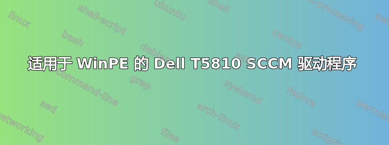 适用于 WinPE 的 Dell T5810 SCCM 驱动程序