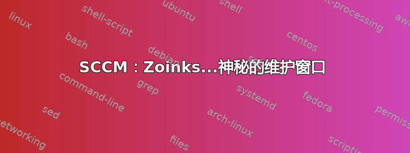 SCCM：Zoinks...神秘的维护窗口