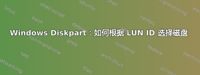 Windows Diskpart：如何根据 LUN ID 选择磁盘