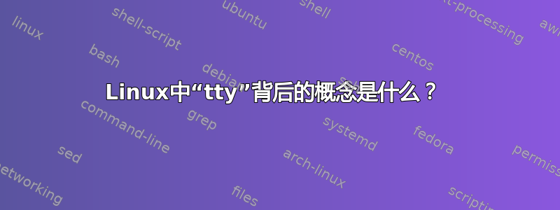 Linux中“tty”背后的概念是什么？ 