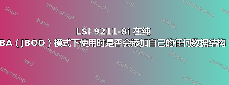 LSI 9211-8i 在纯 HBA（JBOD）模式下使用时是否会添加自己的任何数据结构？