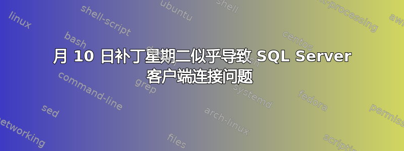 3 月 10 日补丁星期二似乎导致 SQL Server 客户端连接问题