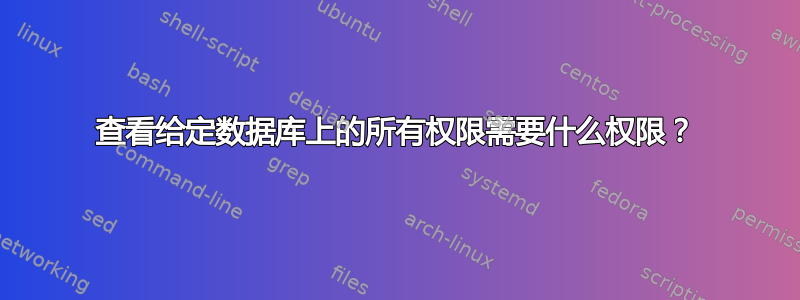 查看给定数据库上的所有权限需要什么权限？