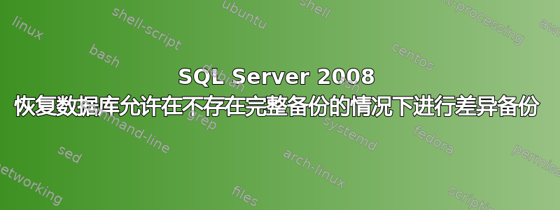 SQL Server 2008 恢复数据库允许在不存在完整备份的情况下进行差异备份