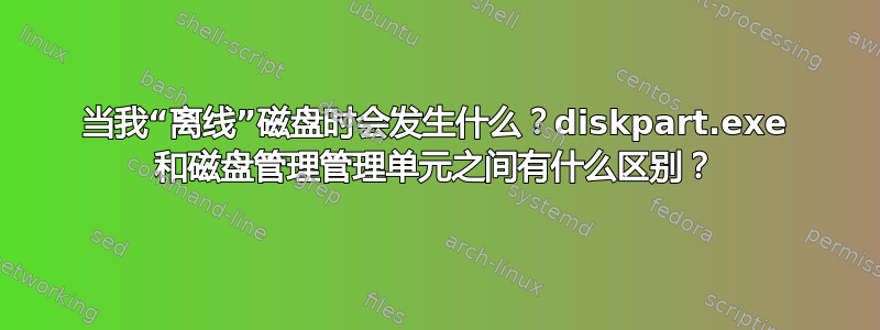 当我“离线”磁盘时会发生什么？diskpart.exe 和磁盘管理管理单元之间有什么区别？