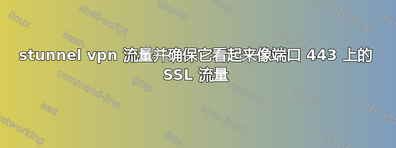 stunnel vpn 流量并确保它看起来像端口 443 上的 SSL 流量