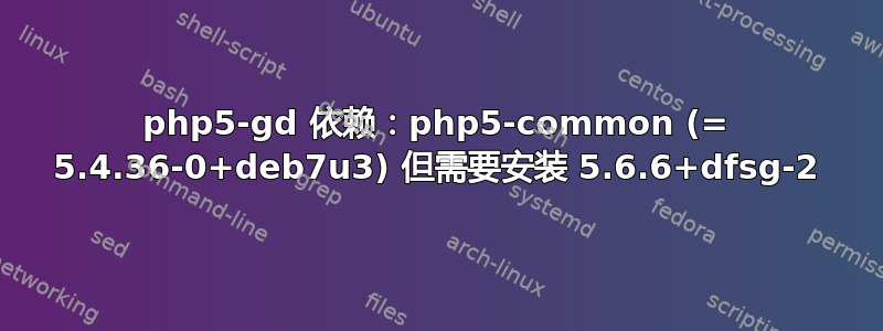 php5-gd 依赖：php5-common (= 5.4.36-0+deb7u3) 但需要安装 5.6.6+dfsg-2