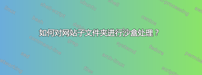 如何对网站子文件夹进行沙盒处理？