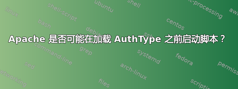 Apache 是否可能在加载 AuthType 之前启动脚本？