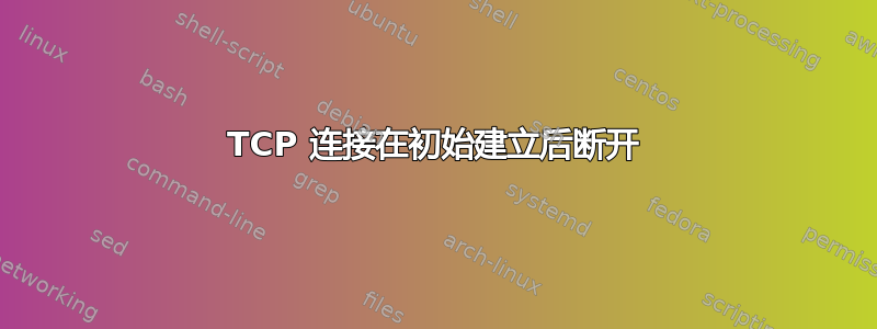 TCP 连接在初始建立后断开