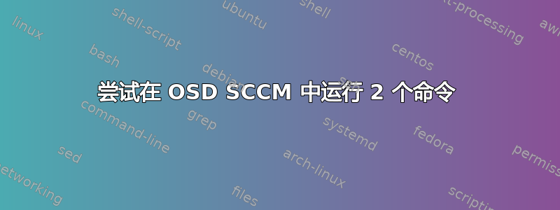 尝试在 OSD SCCM 中运行 2 个命令