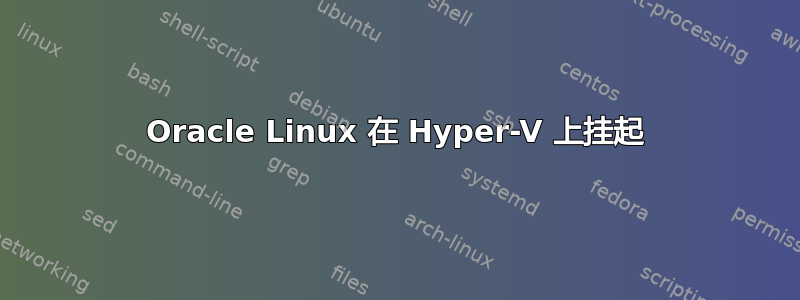 Oracle Linux 在 Hyper-V 上挂起