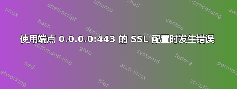 使用端点 0.0.0.0:443 的 SSL 配置时发生错误