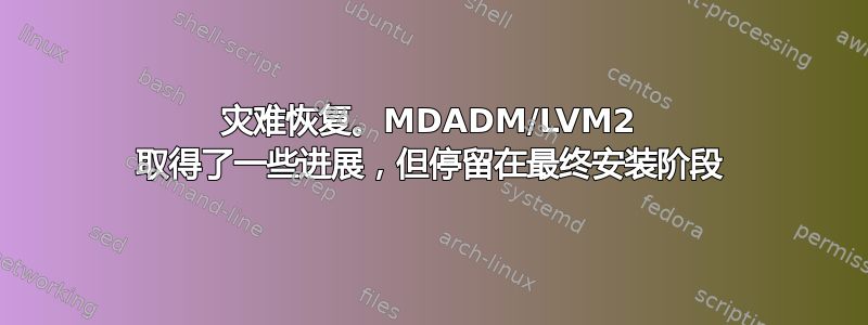 灾难恢复。MDADM/LVM2 取得了一些进展，但停留在最终安装阶段