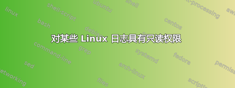 对某些 Linux 日志具有只读权限