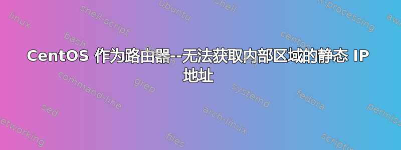 CentOS 作为路由器--无法获取内部区域的静态 IP 地址