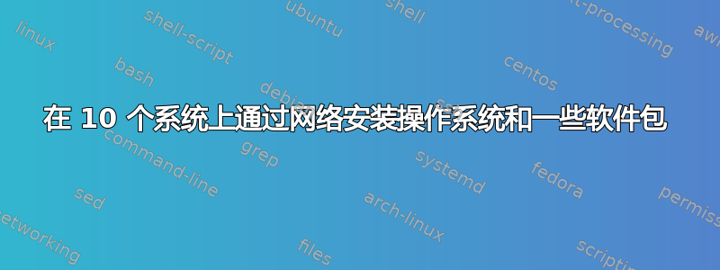 在 10 个系统上通过网络安装操作系统和一些软件包