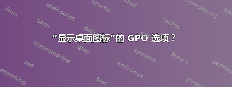 “显示桌面图标”的 GPO 选项？