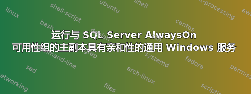 运行与 SQL Server AlwaysOn 可用性组的主副本具有亲和性的通用 Windows 服务