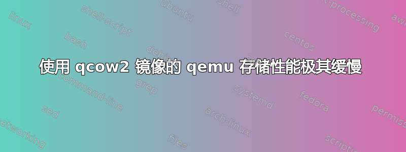 使用 qcow2 镜像的 qemu 存储性能极其缓慢