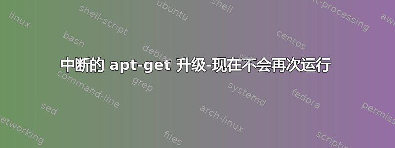 中断的 apt-get 升级-现在不会再次运行