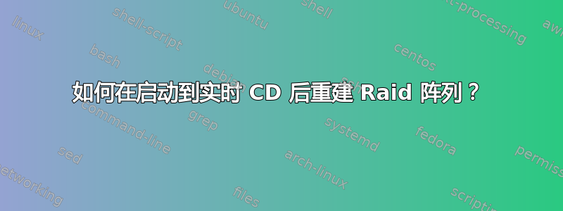 如何在启动到实时 CD 后重建 Raid 阵列？