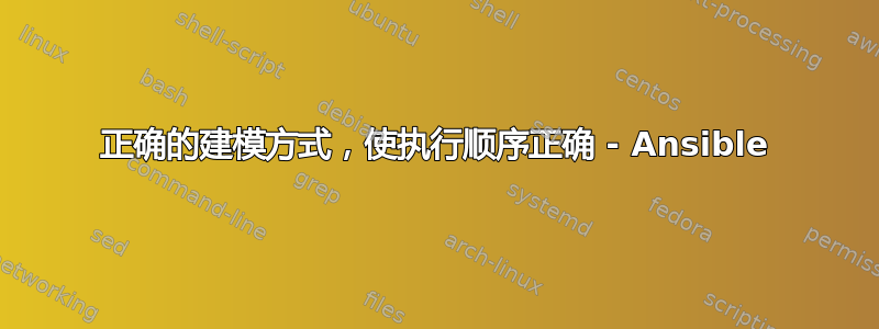 正确的建模方式，使执行顺序正确 - Ansible