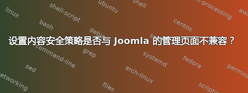 设置内容安全策略是否与 Joomla 的管理页面不兼容？