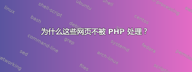 为什么这些网页不被 PHP 处理？