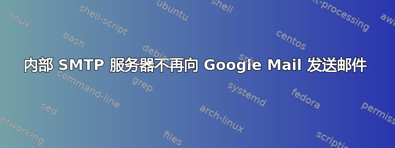 内部 SMTP 服务器不再向 Google Mail 发送邮件