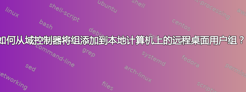 如何从域控制器将组添加到本地计算机上的远程桌面用户组？