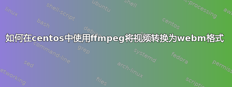 如何在centos中使用ffmpeg将视频转换为webm格式