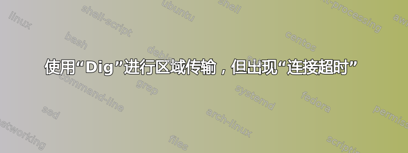 使用“Dig”进行区域传输，但出现“连接超时”