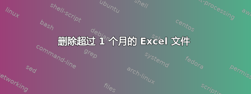 删除超过 1 个月的 Excel 文件