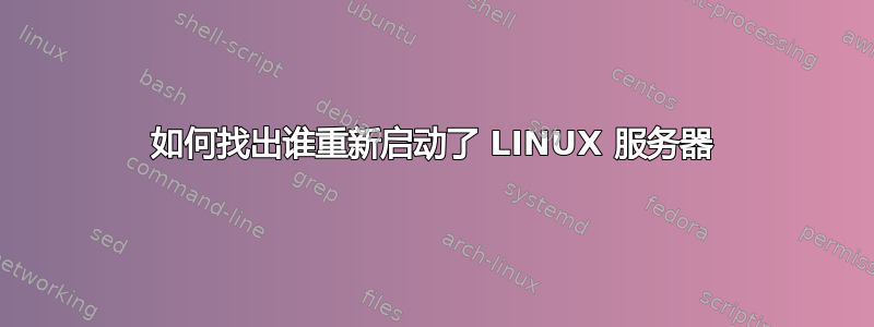 如何找出谁重新启动了 LINUX 服务器