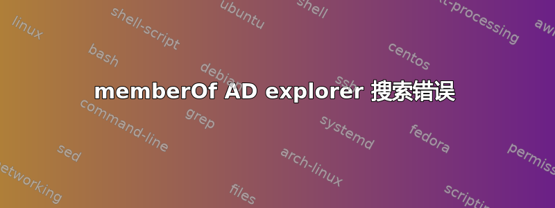 memberOf AD explorer 搜索错误