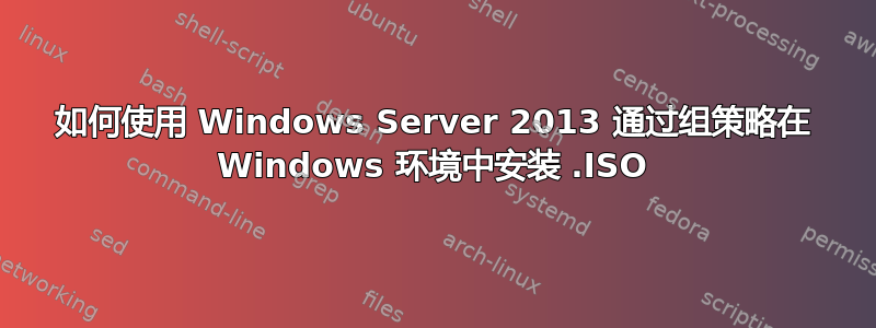 如何使用 Windows Server 2013 通过组策略在 Windows 环境中安装 .ISO