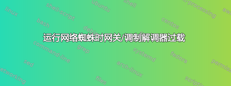 运行网络蜘蛛时网关/调制解调器过载