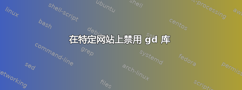 在特定网站上禁用 gd 库