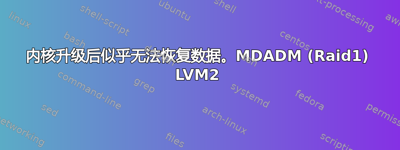 内核升级后似乎无法恢复数据。MDADM (Raid1) LVM2