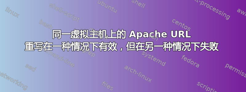 同一虚拟主机上的 Apache URL 重写在一种情况下有效，但在另一种情况下失败