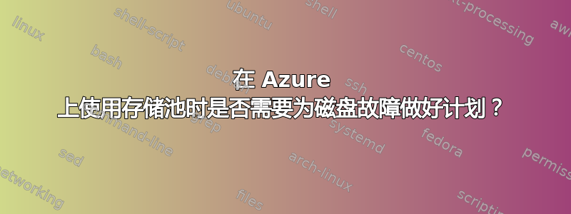 在 Azure 上使用存储池时是否需要为磁盘故障做好计划？