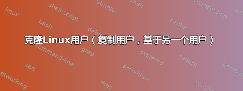 克隆Linux用户（复制用户，基于另一个用户）