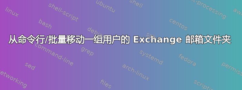 从命令行/批量移动一组用户的 Exchange 邮箱文件夹