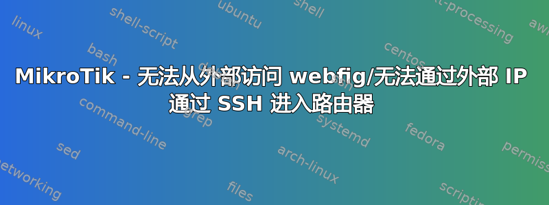 MikroTik - 无法从外部访问 webfig/无法通过外部 IP 通过 SSH 进入路由器