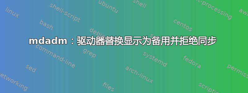 mdadm：驱动器替换显示为备用并拒绝同步