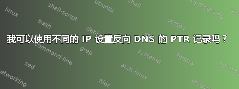 我可以使用不同的 IP 设置反向 DNS 的 PTR 记录吗？