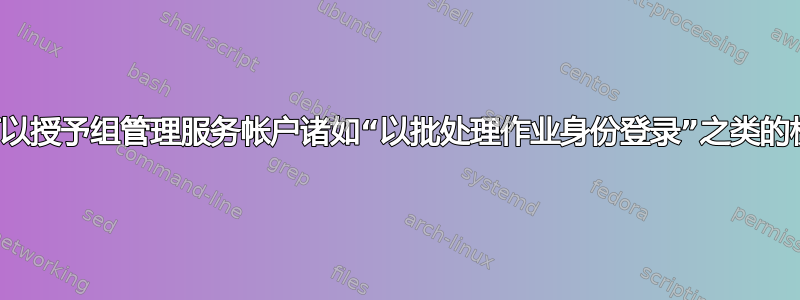 是否可以授予组管理服务帐户诸如“以批处理作业身份登录”之类的权限？