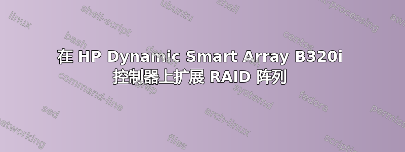 在 HP Dynamic Smart Array B320i 控制器上扩展 RAID 阵列